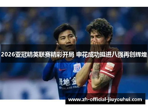 2026亚冠精英联赛精彩开局 申花成功挺进八强再创辉煌