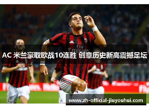 AC 米兰豪取欧战10连胜 创意历史新高震撼足坛 AC 米兰豪取欧战10连胜 创意历史新高震撼足坛