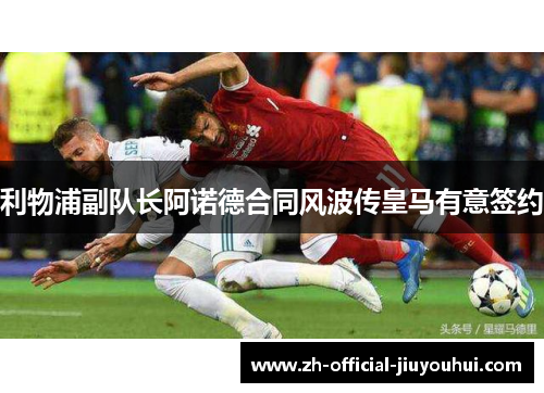利物浦副队长阿诺德合同风波传皇马有意签约 利物浦副队长阿诺德合同风波传皇马有意签约