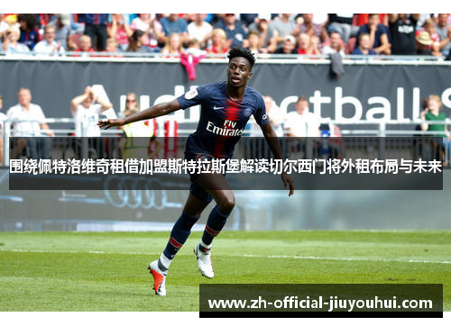 围绕佩特洛维奇租借加盟斯特拉斯堡解读切尔西门将外租布局与未来