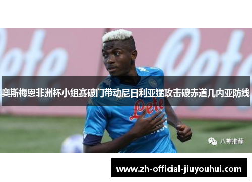奥斯梅恩非洲杯小组赛破门带动尼日利亚猛攻击破赤道几内亚防线 奥斯梅恩非洲杯小组赛破门带动尼日利亚猛攻击破赤道几内亚防线