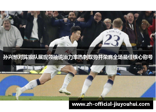 孙兴慜对阵狼队展现领袖统治力率热刺取势并荣膺全场最佳核心称号 孙兴慜对阵狼队展现领袖统治力率热刺取势并荣膺全场最佳核心称号