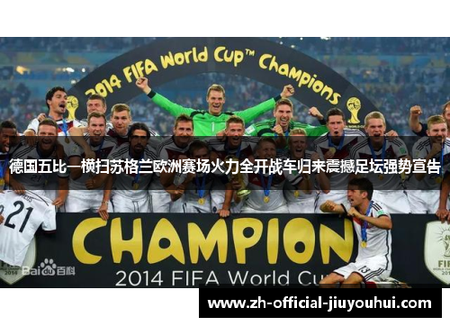 德国五比一横扫苏格兰欧洲赛场火力全开战车归来震撼足坛强势宣告