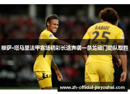 穆萨·塔马里法甲客场精彩长途奔袭一条龙破门助队取胜