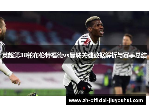 英超第38轮布伦特福德vs曼城关键数据解析与赛季总结