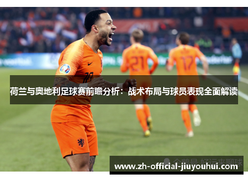 荷兰与奥地利足球赛前瞻分析:战术布局与球员表现全面解读 荷兰与奥地利足球赛前瞻分析:战术布局与球员表现全面解读