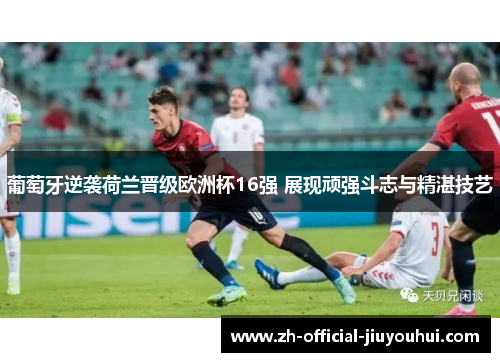 葡萄牙逆袭荷兰晋级欧洲杯16强 展现顽强斗志与精湛技艺 葡萄牙逆袭荷兰晋级欧洲杯16强 展现顽强斗志与精湛技艺