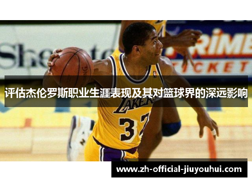 评估杰伦罗斯职业生涯表现及其对篮球界的深远影响 评估杰伦罗斯职业生涯表现及其对篮球界的深远影响