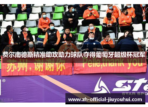 费尔南德斯精准助攻助力球队夺得葡萄牙超级杯冠军 费尔南德斯精准助攻助力球队夺得葡萄牙超级杯冠军