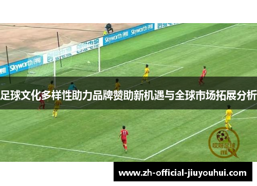 足球文化多样性助力品牌赞助新机遇与全球市场拓展分析 足球文化多样性助力品牌赞助新机遇与全球市场拓展分析