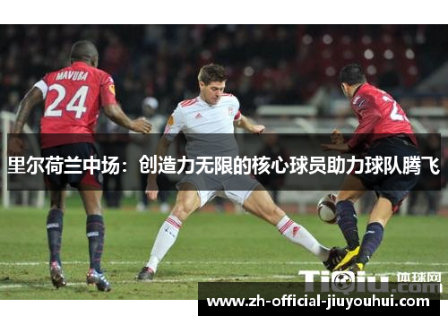 里尔荷兰中场:创造力无限的核心球员助力球队腾飞 里尔荷兰中场:创造力无限的核心球员助力球队腾飞
