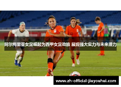 阿尔梅里亚女足崛起为西甲女足劲旅 展现强大实力与未来潜力 阿尔梅里亚女足崛起为西甲女足劲旅 展现强大实力与未来潜力
